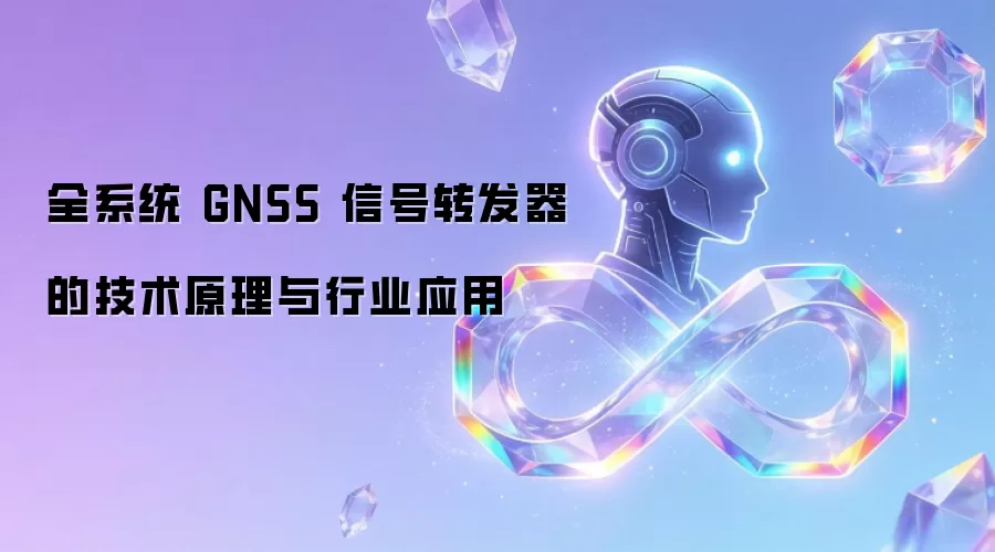 全系统 GNSS 信号转发器的技术原理与行业应用