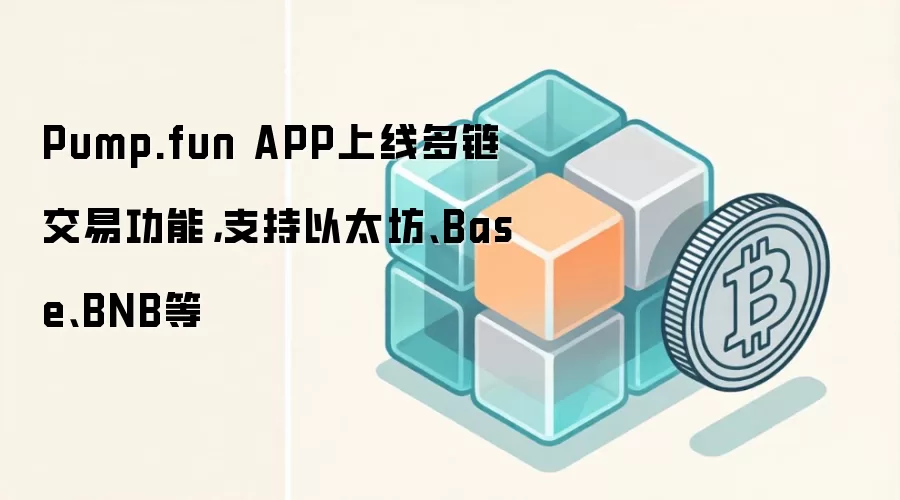 Pump.fun APP上线多链交易功能,支持以太坊、Base、BNB等