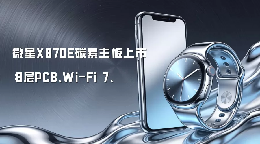 微星X870E碳素主板上市:8层PCB、Wi-Fi 7、