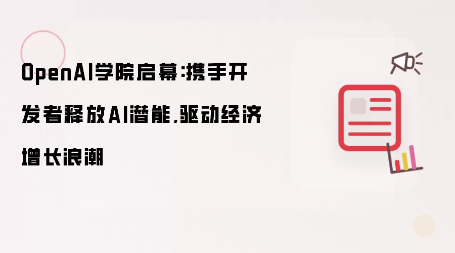 OpenAI学院启幕:携手开发者释放AI潜能,驱动经济增长浪潮