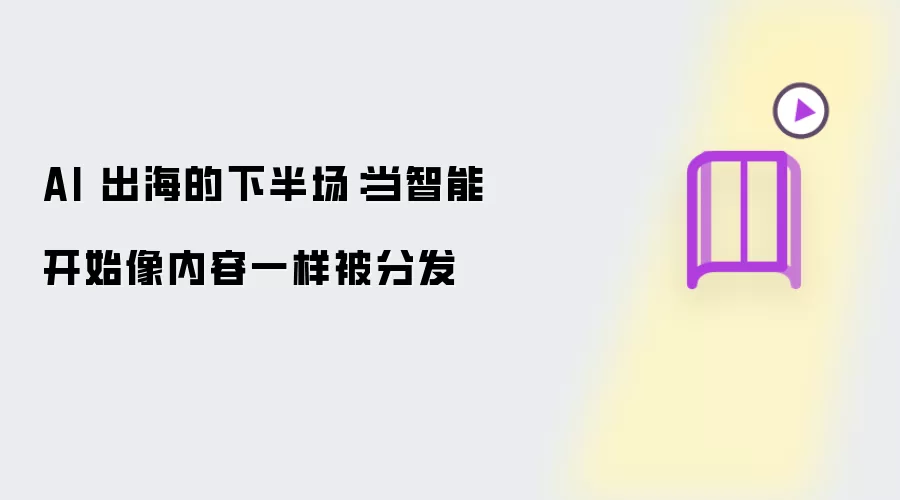 AI 出海的下半场:当智能开始像内容一样被分发