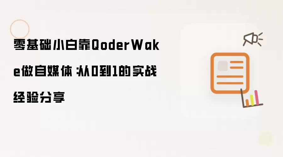 零基础小白靠QoderWake做自媒体:从0到1的实战经验分享