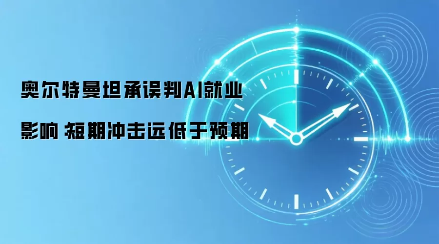 奥尔特曼坦承误判AI就业影响:短期冲击远低于预期