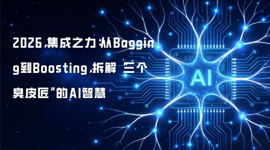 2026，集成之力：从Bagging到Boosting，拆解“三个臭皮匠”的AI智慧
