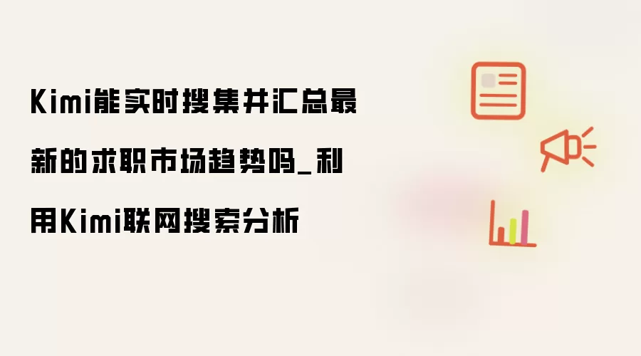 Kimi能实时搜集并汇总最新的求职市场趋势吗_利用Kimi联网搜索分析