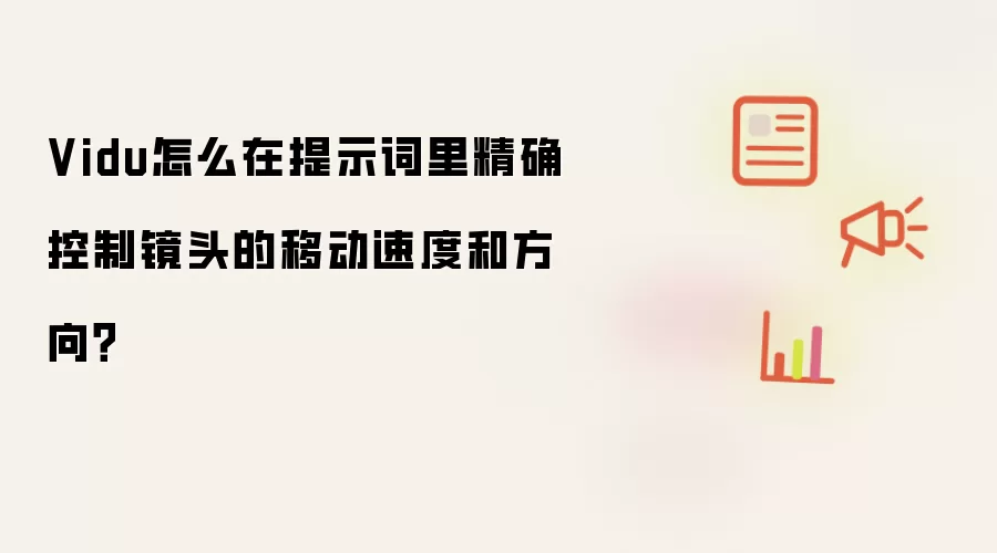 Vidu怎么在提示词里精确控制镜头的移动速度和方向?