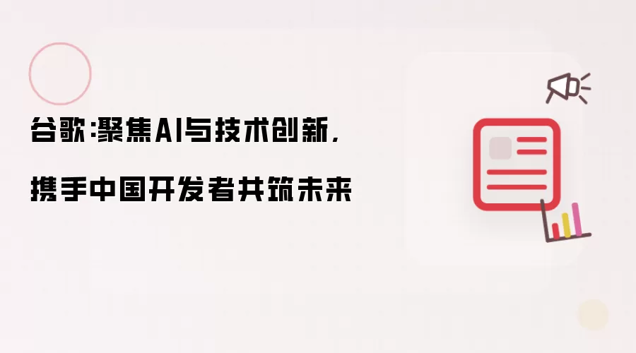 谷歌:聚焦AI与技术创新,携手中国开发者共筑未来