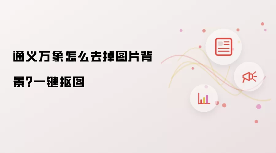 通义万象怎么去掉图片背景？一键抠图