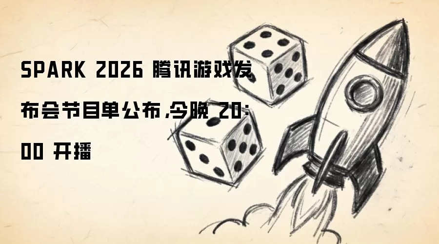 SPARK 2026 腾讯游戏发布会节目单公布，今晚 20:00 开播