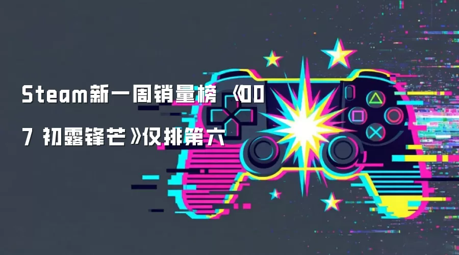 Steam新一周销量榜 《007 初露锋芒》仅排第六