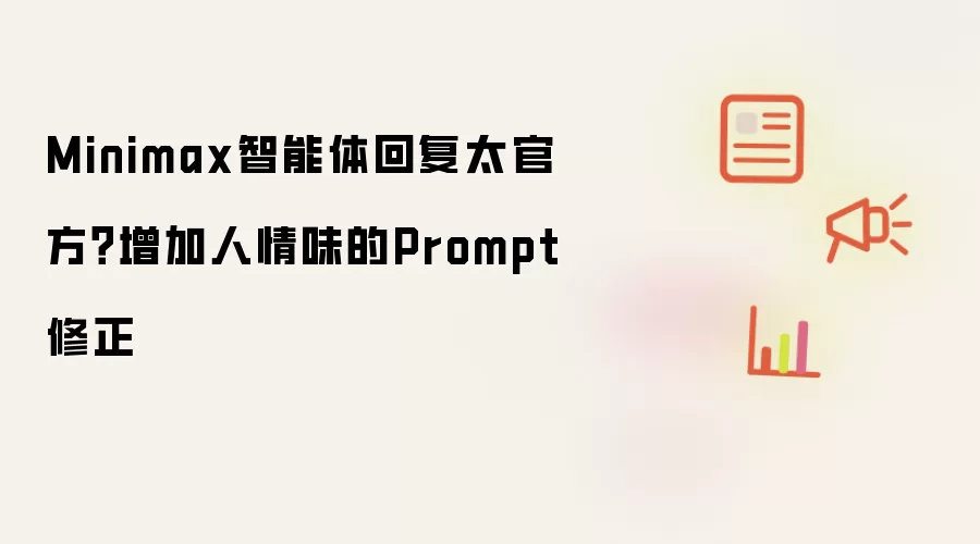 Minimax智能体回复太官方?增加人情味的Prompt修正