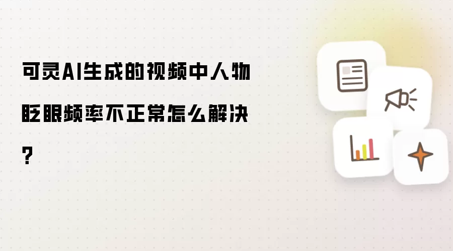 可灵AI生成的视频中人物眨眼频率不正常怎么解决?