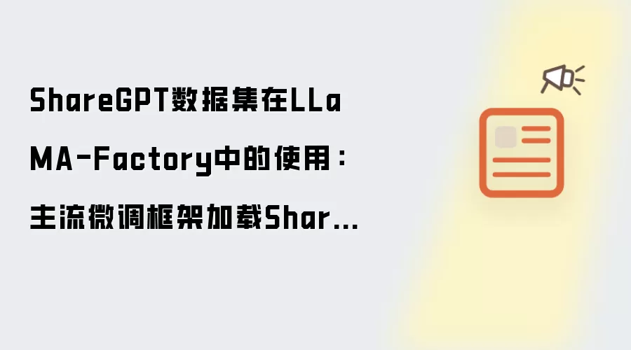 ShareGPT数据集在LLaMA-Factory中的使用：主流微调框架加载ShareGPT数据的配置方法