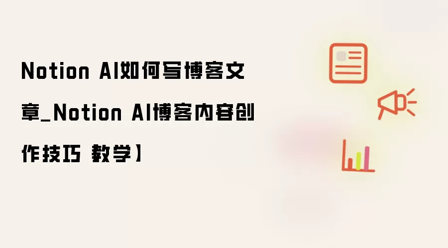 Notion AI如何写博客文章_Notion AI博客内容创作技巧【教学】
