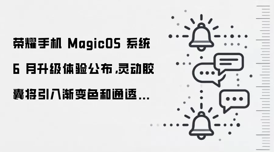 荣耀手机 MagicOS 系统 6 月升级体验公布，灵动胶囊将引入渐变色和通透效果