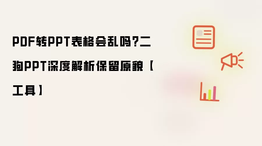 PDF转PPT表格会乱吗?二狗PPT深度解析保留原貌【工具】