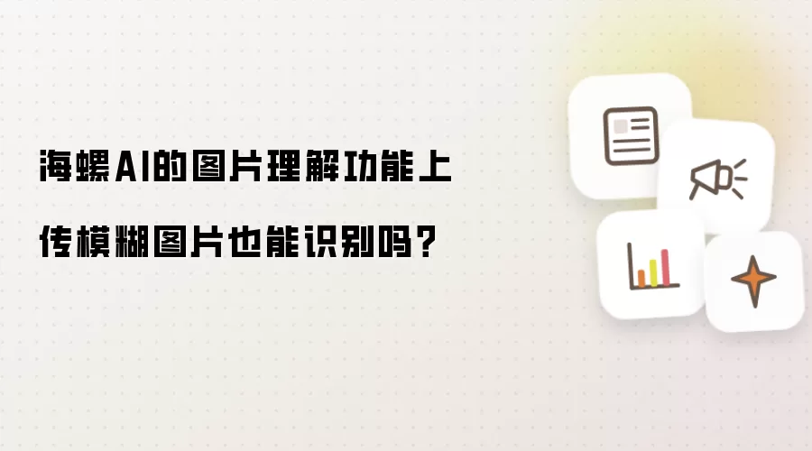 海螺AI的图片理解功能上传模糊图片也能识别吗？