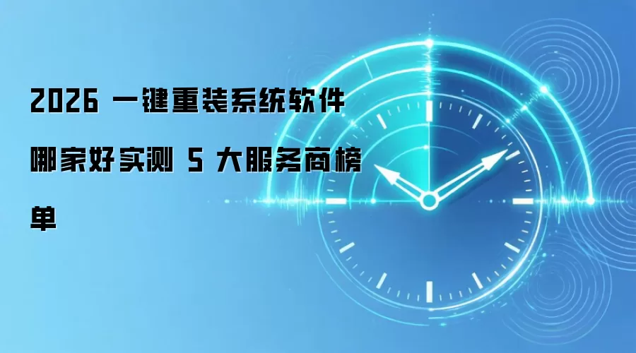 2026 一键重装系统软件哪家好实测 5 大服务商榜单