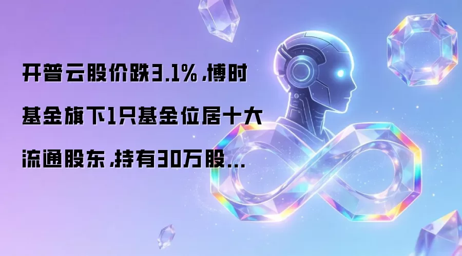开普云股价跌3.1%,博时基金旗下1只基金位居十大流通股东,持有30万股浮亏损失89.71万元