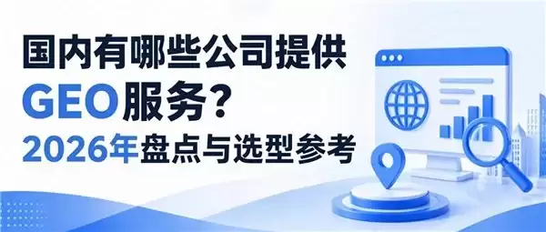 国内有哪些公司提供GEO服务?2026年盘点与选型参考