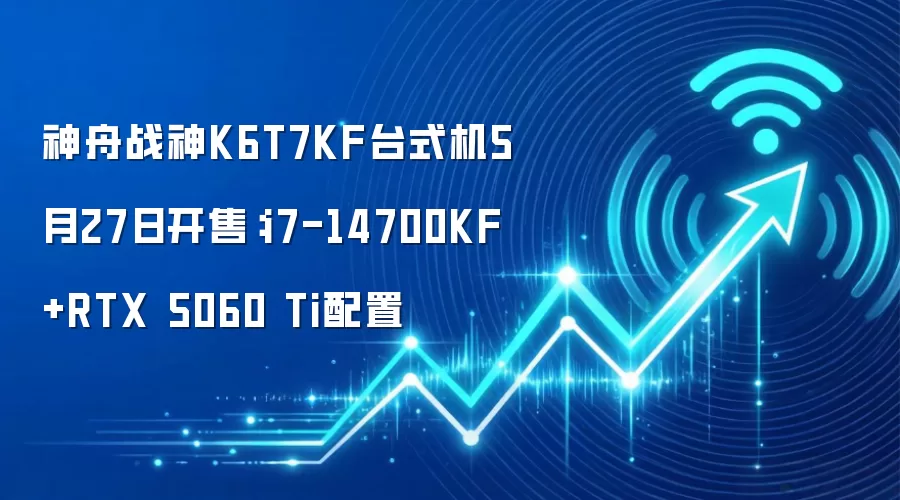 神舟战神K6T7KF台式机5月27日开售:i7-14700KF+RTX 5060 Ti配置