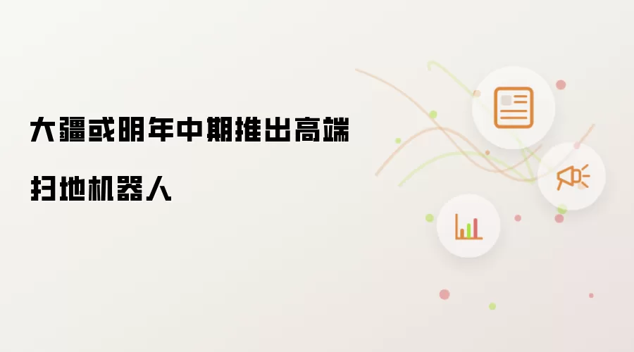 大疆或明年中期推出高端扫地机器人