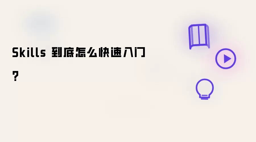 Skills 到底怎么快速入门？