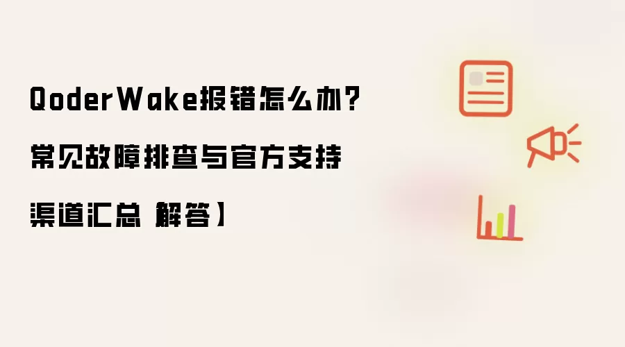 QoderWake报错怎么办？常见故障排查与官方支持渠道汇总【解答】
