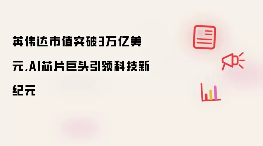 英伟达市值突破3万亿美元，AI芯片巨头引领科技新纪元