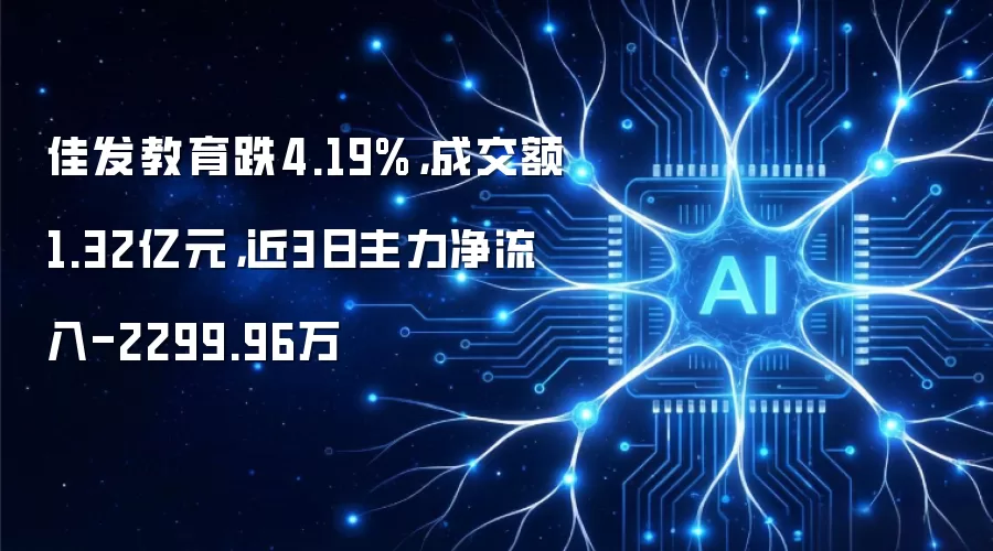 佳发教育跌4.19%,成交额1.32亿元,近3日主力净流入-2299.96万