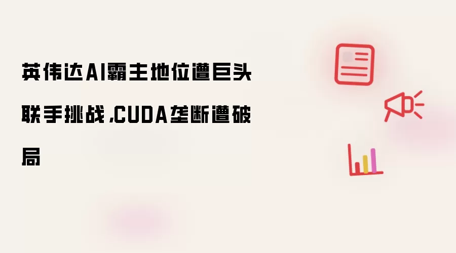 英伟达AI霸主地位遭巨头联手挑战,CUDA垄断遭破局