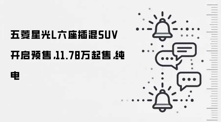 五菱星光L六座插混SUV开启预售，11.78万起售，纯电