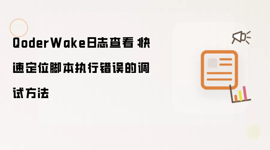 QoderWake日志查看:快速定位脚本执行错误的调试方法