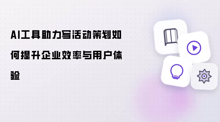 AI工具助力写活动策划如何提升企业效率与用户体验