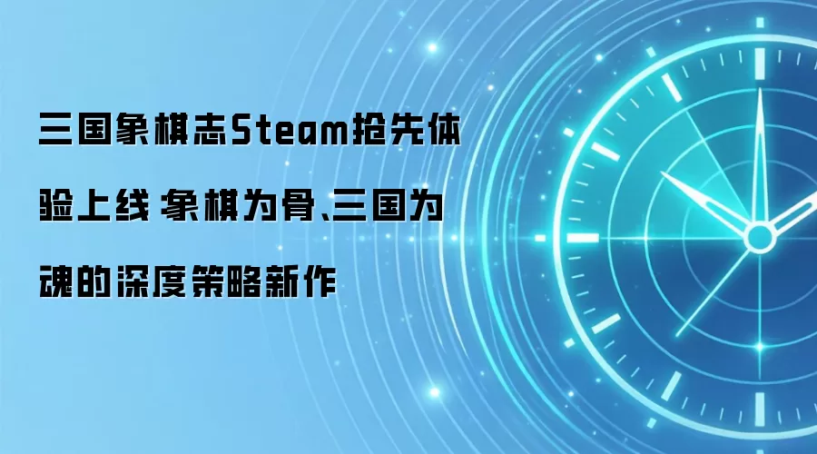 三国象棋志Steam抢先体验上线：象棋为骨、三国为魂的深度策略新作