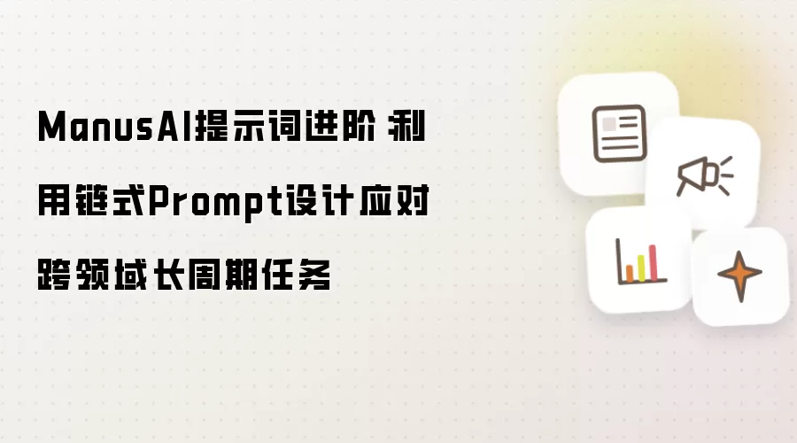 ManusAI提示词进阶:利用链式Prompt设计应对跨领域长周期任务