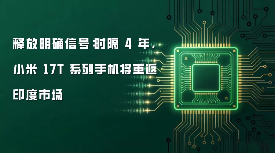 释放明确信号：时隔 4 年，小米 17T 系列手机将重返印度市场
