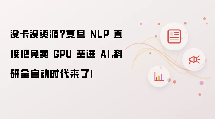 没卡没资源?复旦 NLP 直接把免费 GPU 塞进 AI,科研全自动时代来了!
