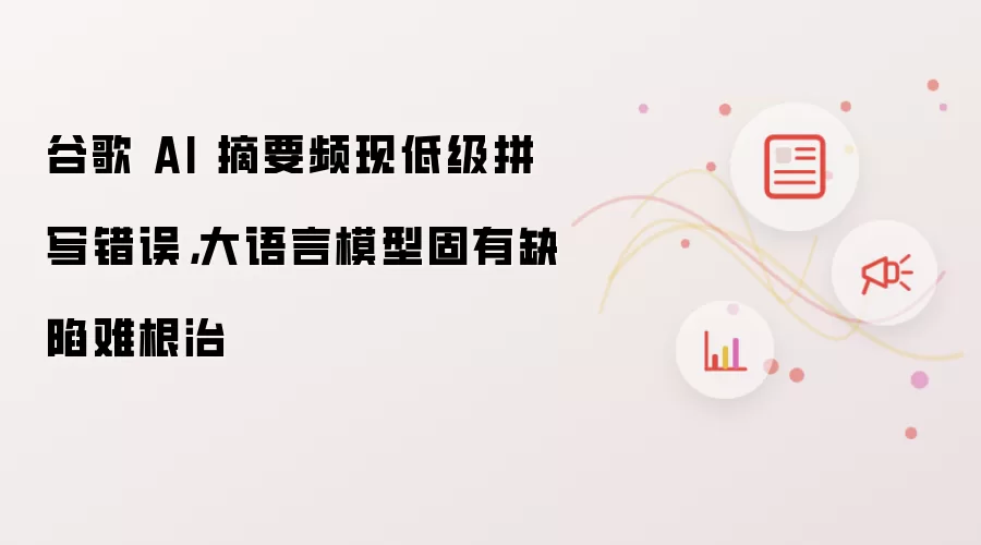 谷歌 AI 摘要频现低级拼写错误，大语言模型固有缺陷难根治