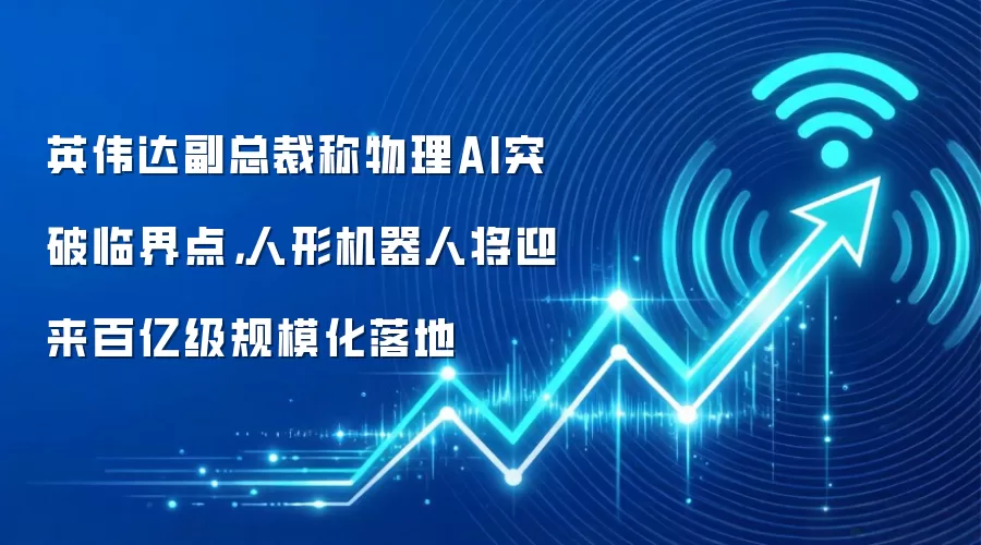 英伟达副总裁称物理AI突破临界点,人形机器人将迎来百亿级规模化落地