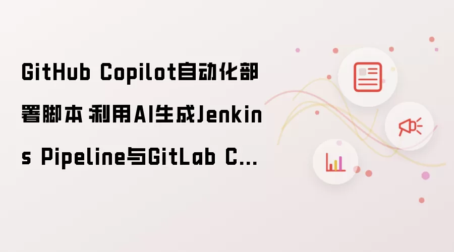 GitHub Copilot自动化部署脚本:利用AI生成Jenkins Pipeline与GitLab CI配置