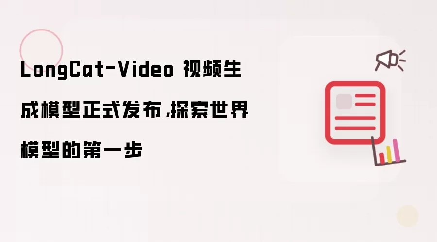 LongCat-Video 视频生成模型正式发布,探索世界模型的第一步