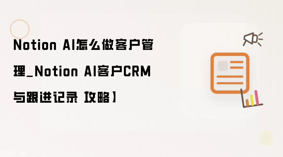 Notion AI怎么做客户管理_Notion AI客户CRM与跟进记录【攻略】