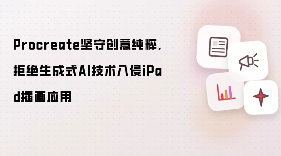 Procreate坚守创意纯粹,拒绝生成式AI技术入侵iPad插画应用