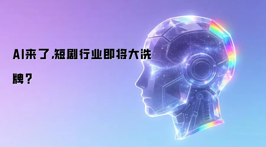 AI来了,短剧行业即将大洗牌?