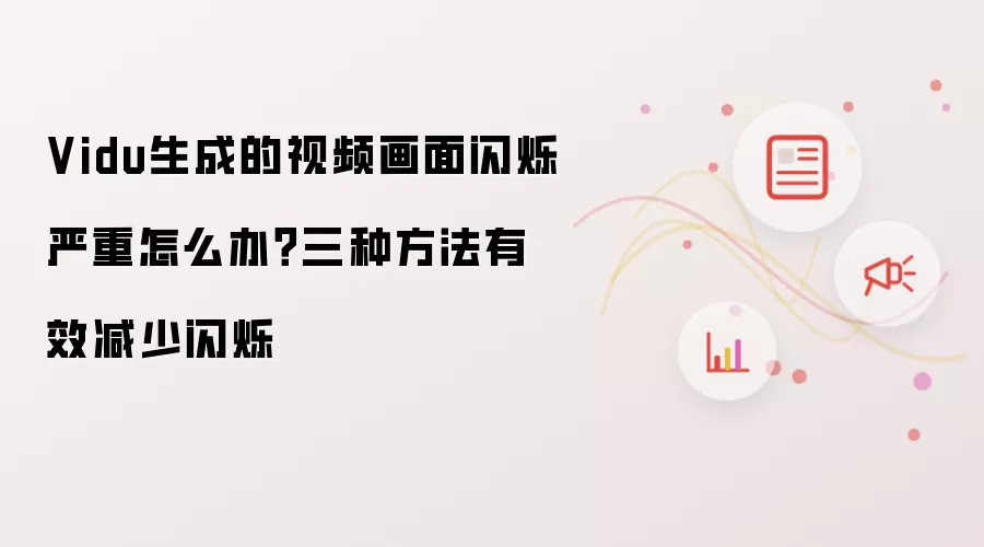 Vidu生成的视频画面闪烁严重怎么办?三种方法有效减少闪烁