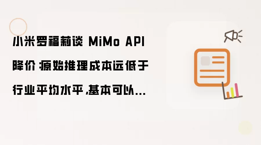 小米罗福莉谈 MiMo API 降价:原始推理成本远低于行业平均水平,基本可以维持收支平衡