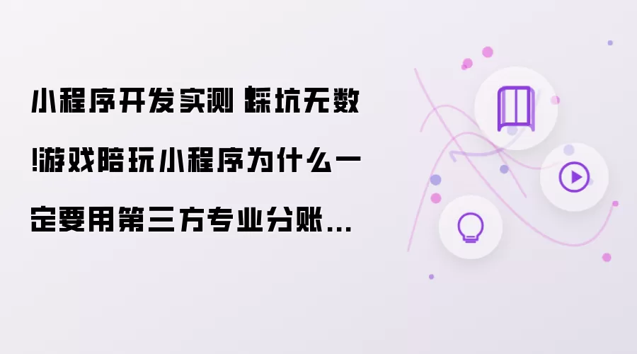 小程序开发实测｜踩坑无数！游戏陪玩小程序为什么一定要用第三方专业分账系统？