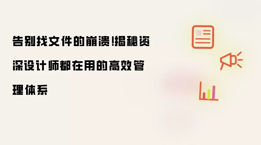 告别找文件的崩溃!揭秘资深设计师都在用的高效管理体系