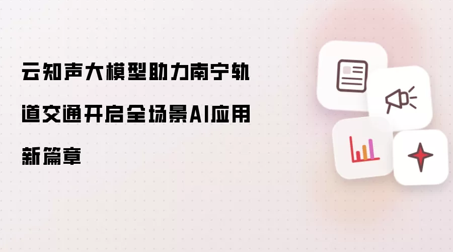 云知声大模型助力南宁轨道交通开启全场景AI应用新篇章